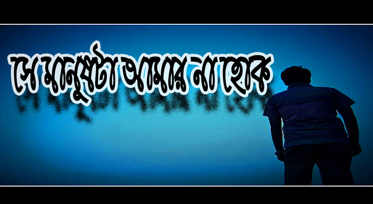 সে মানুষটা আমার না হোক”